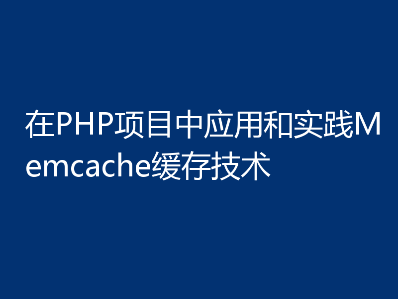 在PHP项目中应用和实践Memcache缓存技术