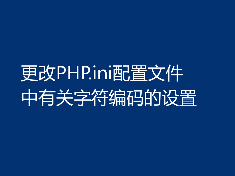 更改PHP.ini配置文件中有关字符编码的设置