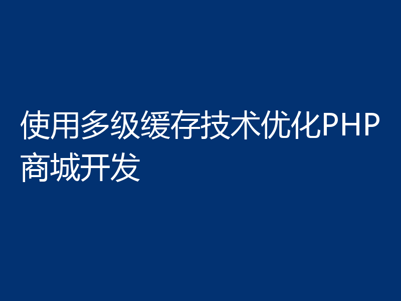 使用多级缓存技术优化PHP商城开发