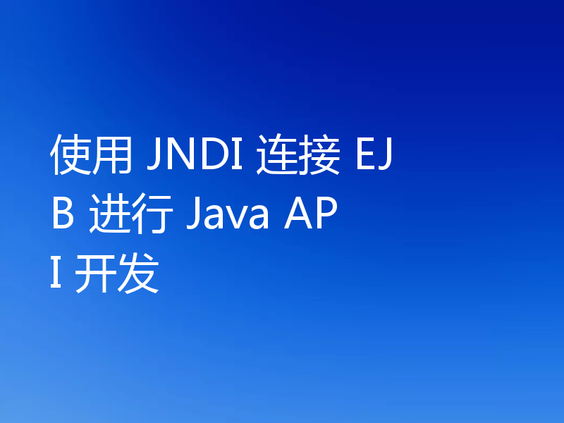 使用 JNDI 连接 EJB 进行 Java API 开发