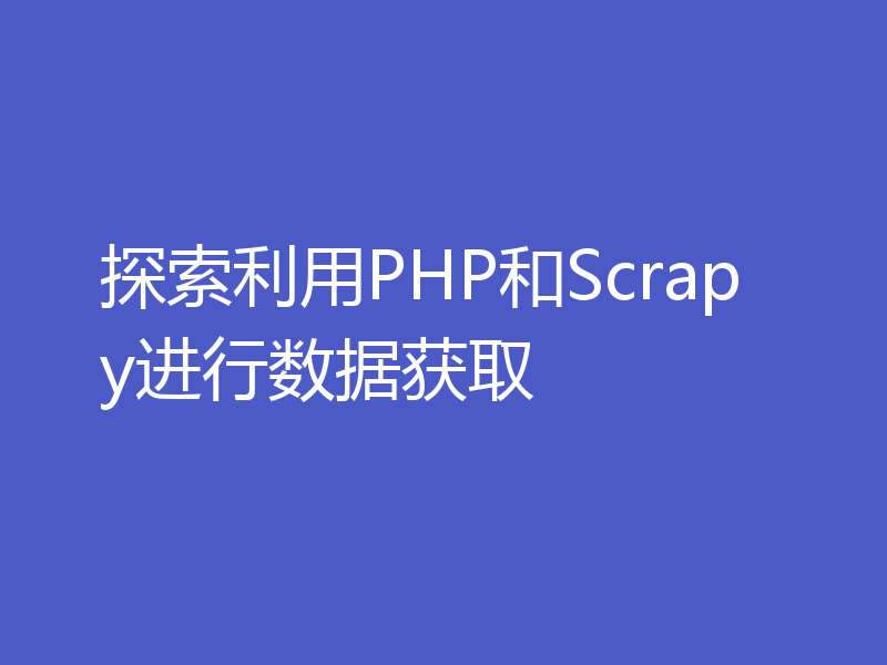 探索利用PHP和Scrapy进行数据获取