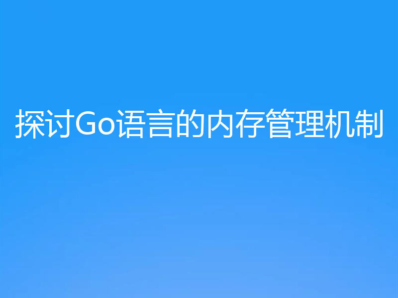 探讨Go语言的内存管理机制