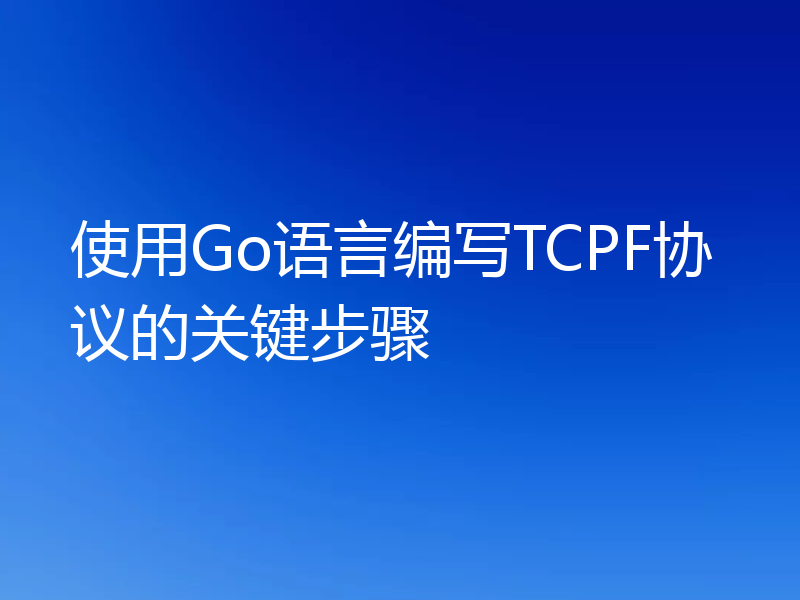 使用Go语言编写TCPF协议的关键步骤