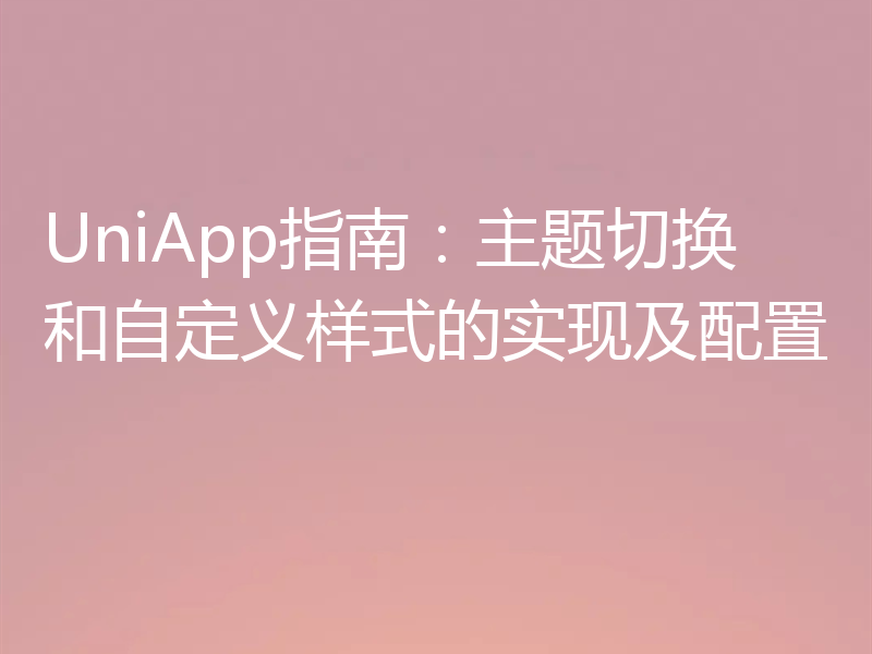 UniApp指南：主题切换和自定义样式的实现及配置