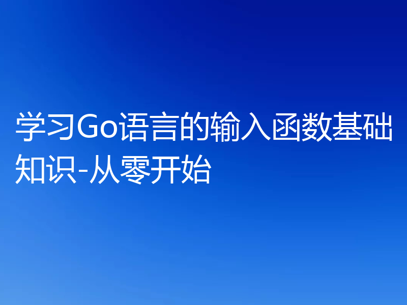 学习Go语言的输入函数基础知识-从零开始