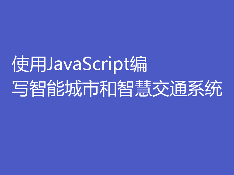 使用JavaScript编写智能城市和智慧交通系统