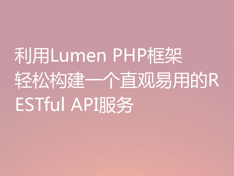 利用Lumen PHP框架轻松构建一个直观易用的RESTful API服务