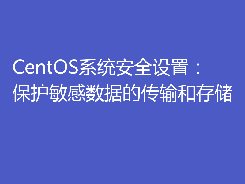CentOS系统安全设置：保护敏感数据的传输和存储