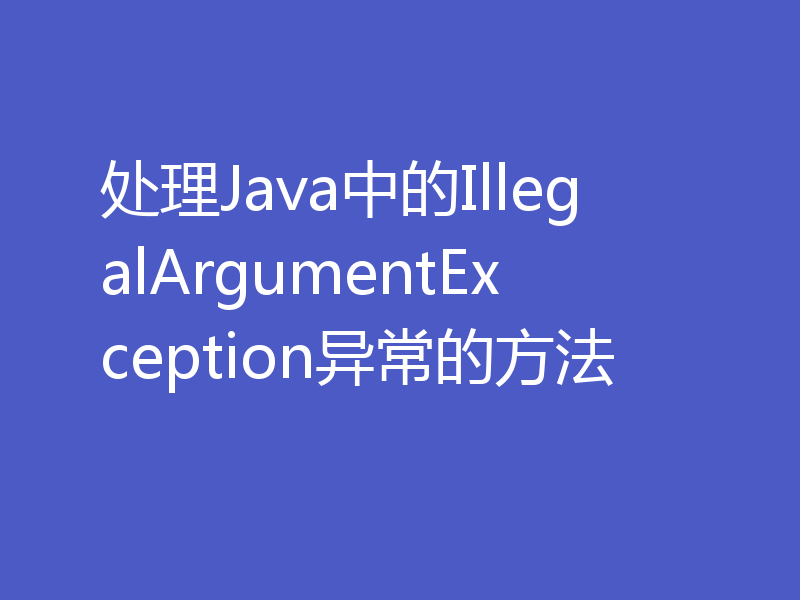 处理Java中的IllegalArgumentException异常的方法