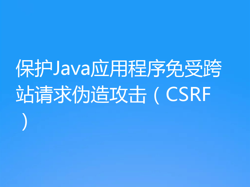 保护Java应用程序免受跨站请求伪造攻击（CSRF）