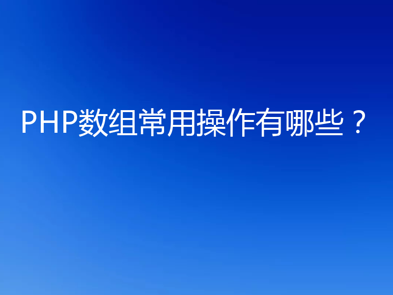 PHP数组常用操作有哪些？