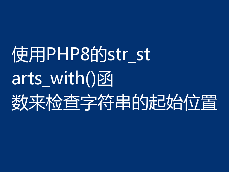使用PHP8的str_starts_with()函数来检查字符串的起始位置