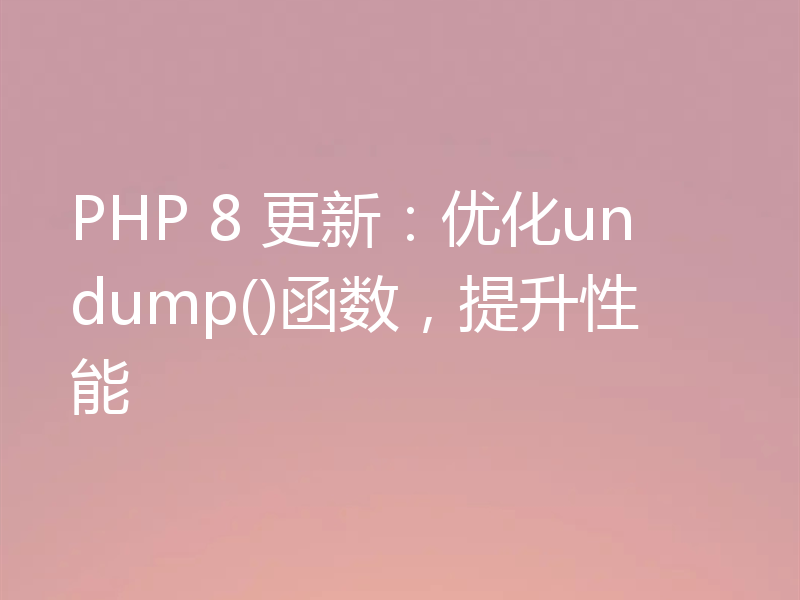 PHP 8 更新：优化undump()函数，提升性能