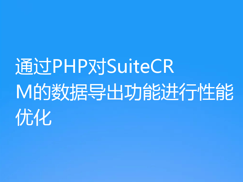 通过PHP对SuiteCRM的数据导出功能进行性能优化