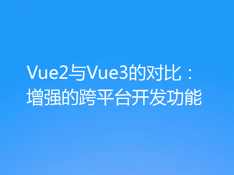 Vue2与Vue3的对比：增强的跨平台开发功能