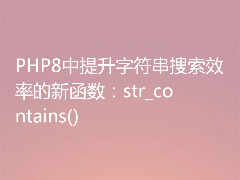 PHP8中提升字符串搜索效率的新函数：str_contains()