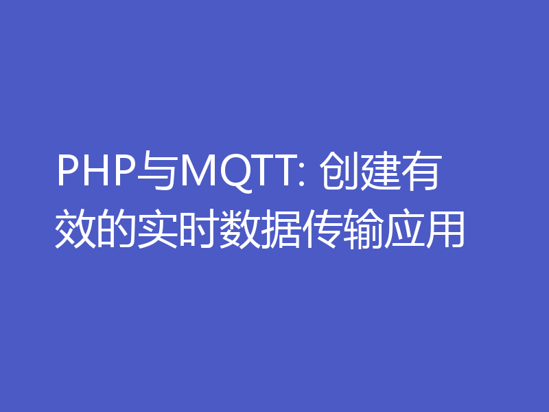 PHP与MQTT: 创建有效的实时数据传输应用