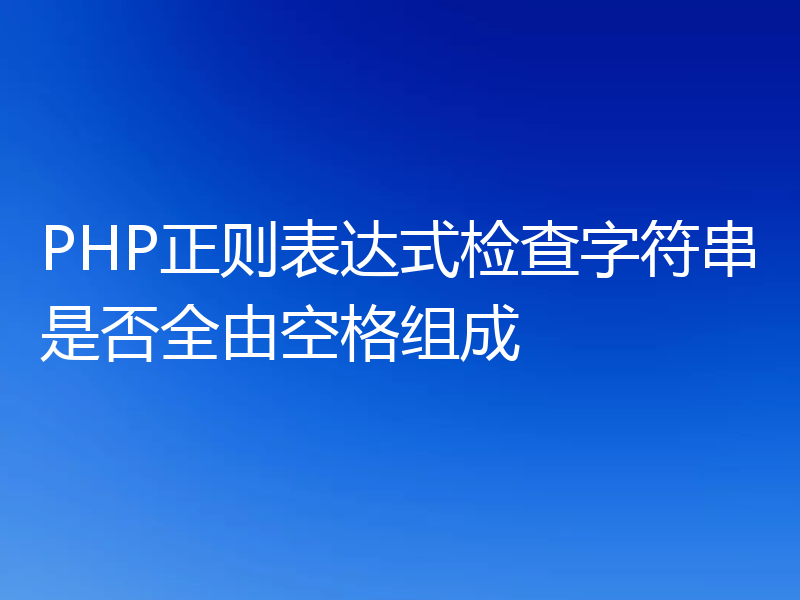 PHP正则表达式检查字符串是否全由空格组成