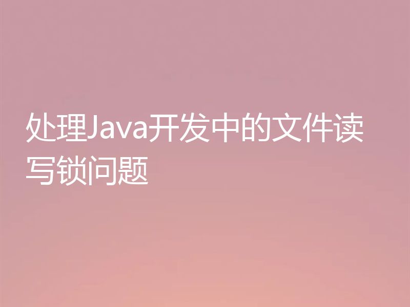 处理Java开发中的文件读写锁问题