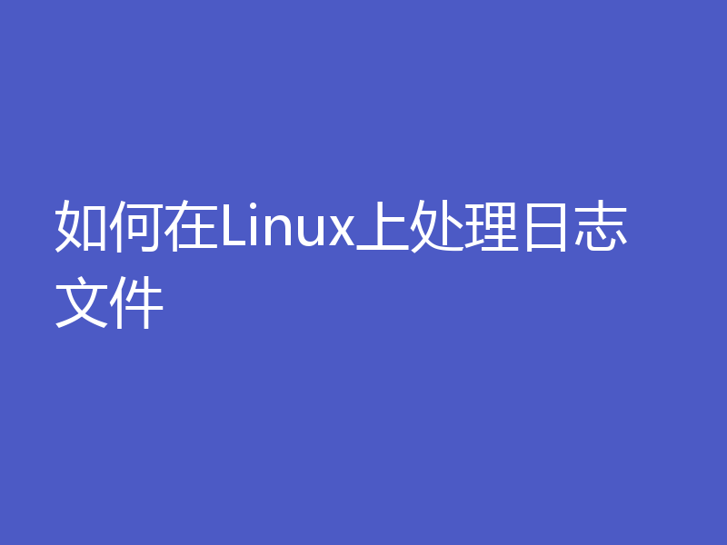 如何在Linux上处理日志文件