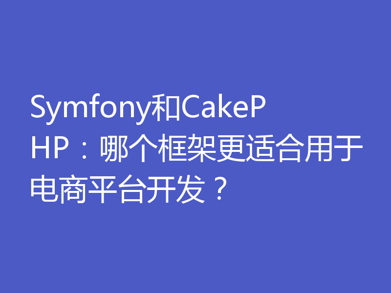 Symfony和CakePHP：哪个框架更适合用于电商平台开发？