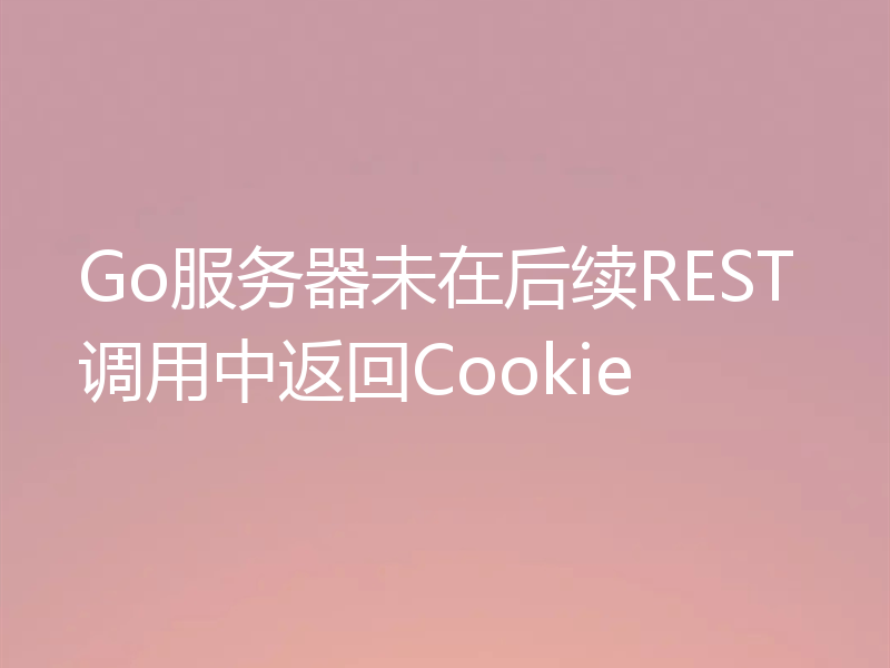 Go服务器未在后续REST调用中返回Cookie