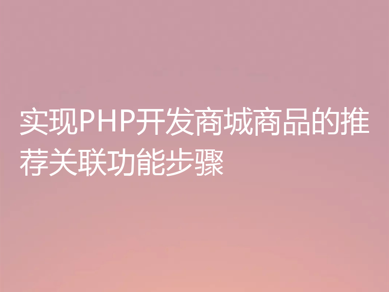 实现PHP开发商城商品的推荐关联功能步骤