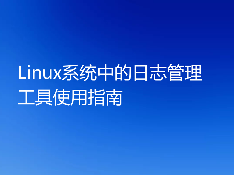 Linux系统中的日志管理工具使用指南
