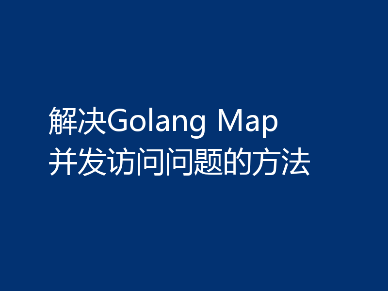 解决Golang Map 并发访问问题的方法