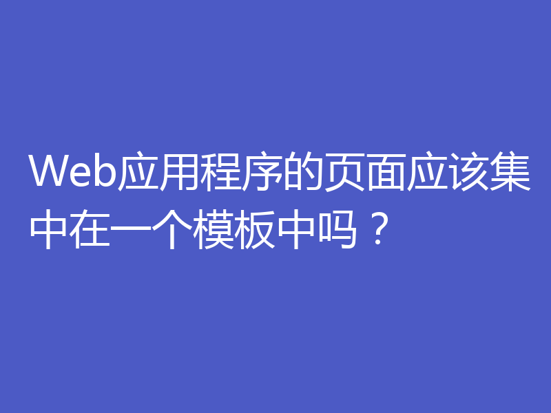 Web应用程序的页面应该集中在一个模板中吗？