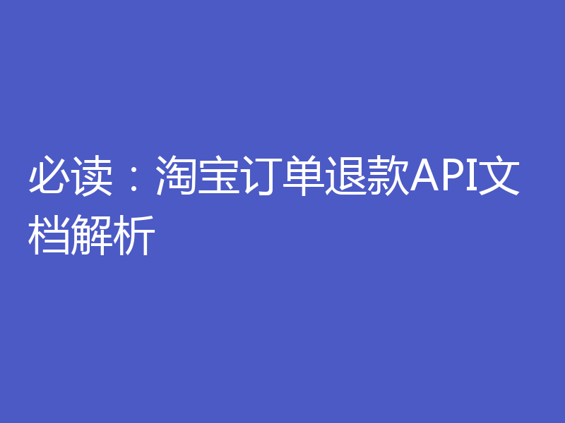必读：淘宝订单退款API文档解析