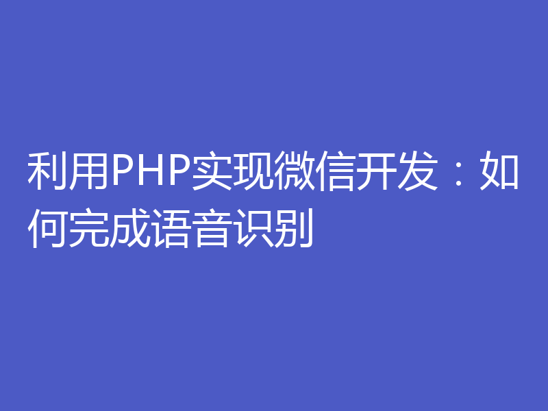 利用PHP实现微信开发：如何完成语音识别