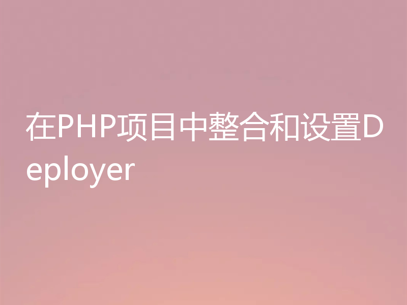 在PHP项目中整合和设置Deployer