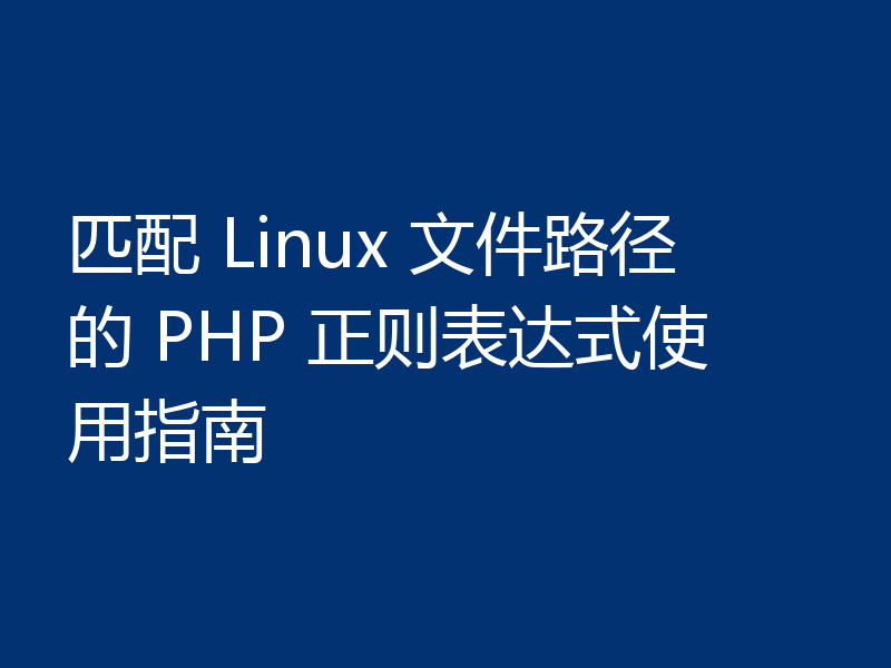匹配 Linux 文件路径的 PHP 正则表达式使用指南