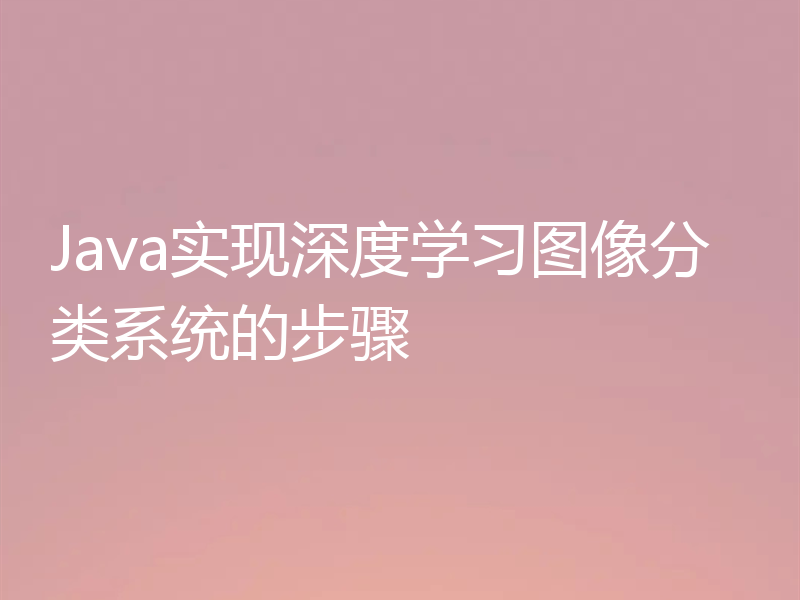 Java实现深度学习图像分类系统的步骤