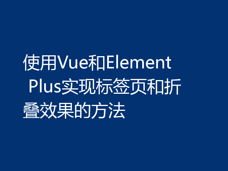 使用Vue和Element Plus实现标签页和折叠效果的方法