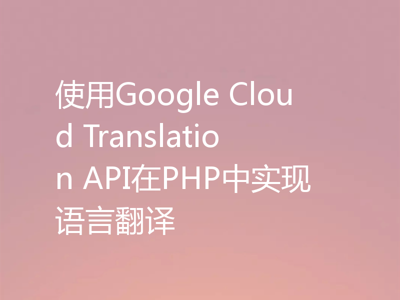 使用Google Cloud Translation API在PHP中实现语言翻译