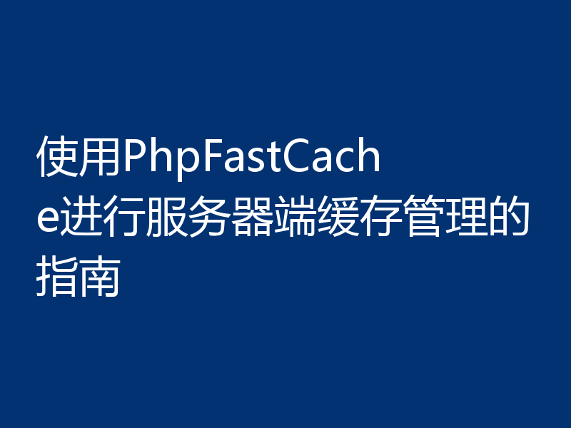 使用PhpFastCache进行服务器端缓存管理的指南