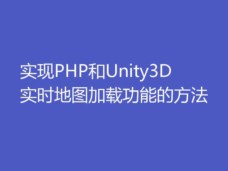 实现PHP和Unity3D实时地图加载功能的方法