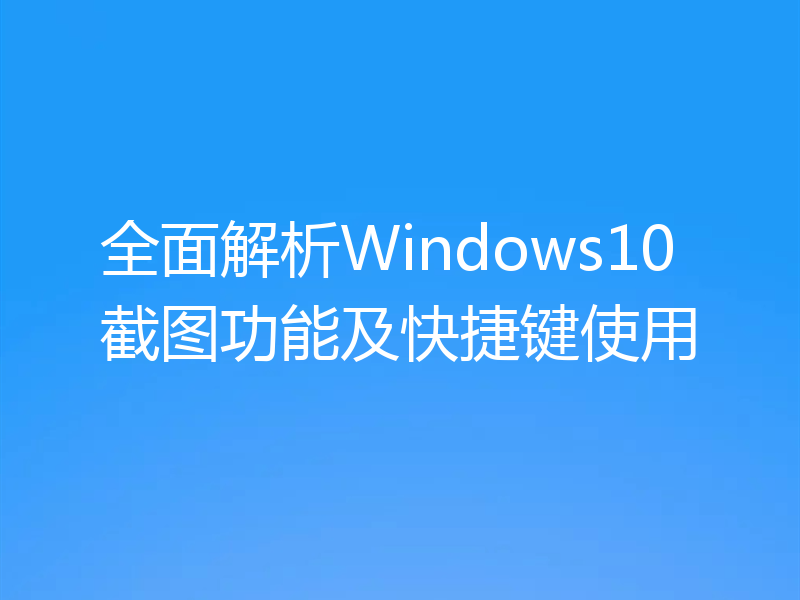 全面解析Windows10截图功能及快捷键使用