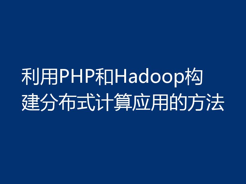 利用PHP和Hadoop构建分布式计算应用的方法