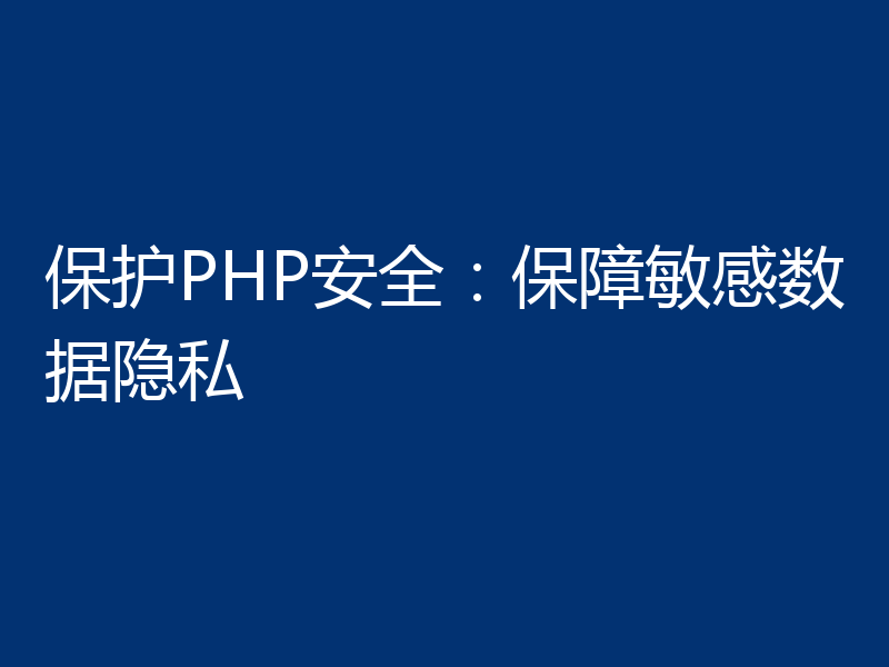保护PHP安全：保障敏感数据隐私