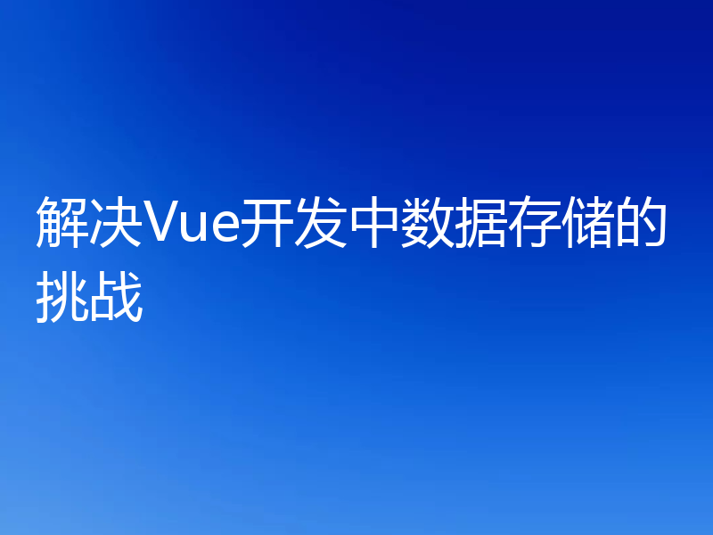 解决Vue开发中数据存储的挑战