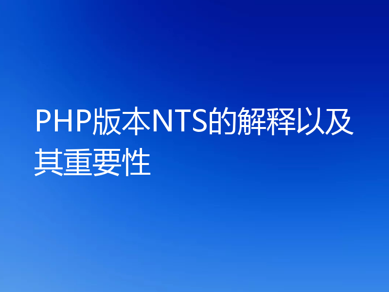 PHP版本NTS的解释以及其重要性