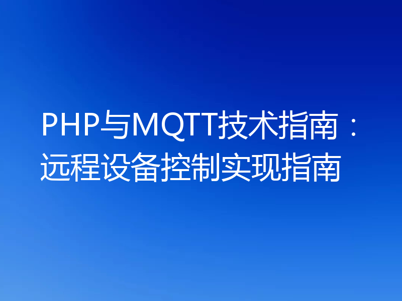PHP与MQTT技术指南：远程设备控制实现指南