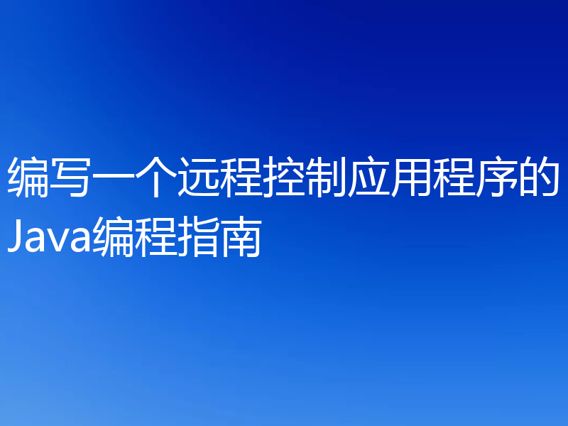 编写一个远程控制应用程序的Java编程指南