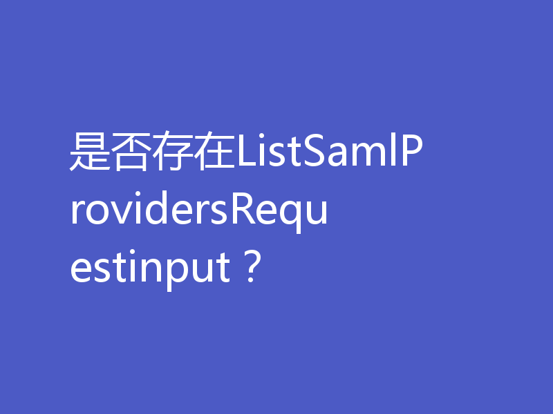 是否存在ListSamlProvidersRequestinput？