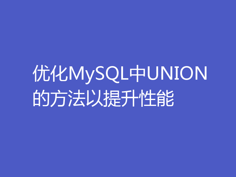 优化MySQL中UNION的方法以提升性能