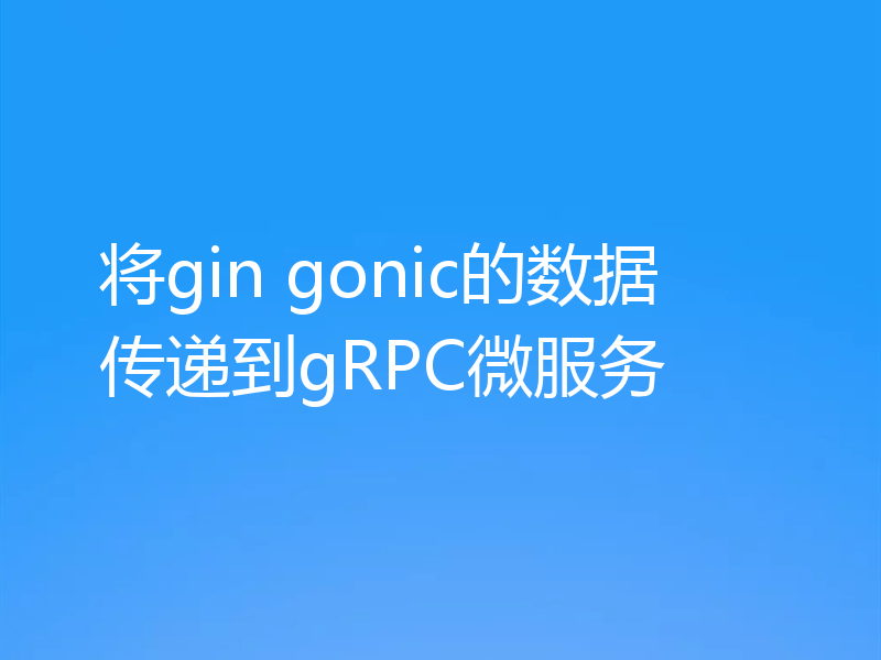 将gin gonic的数据传递到gRPC微服务