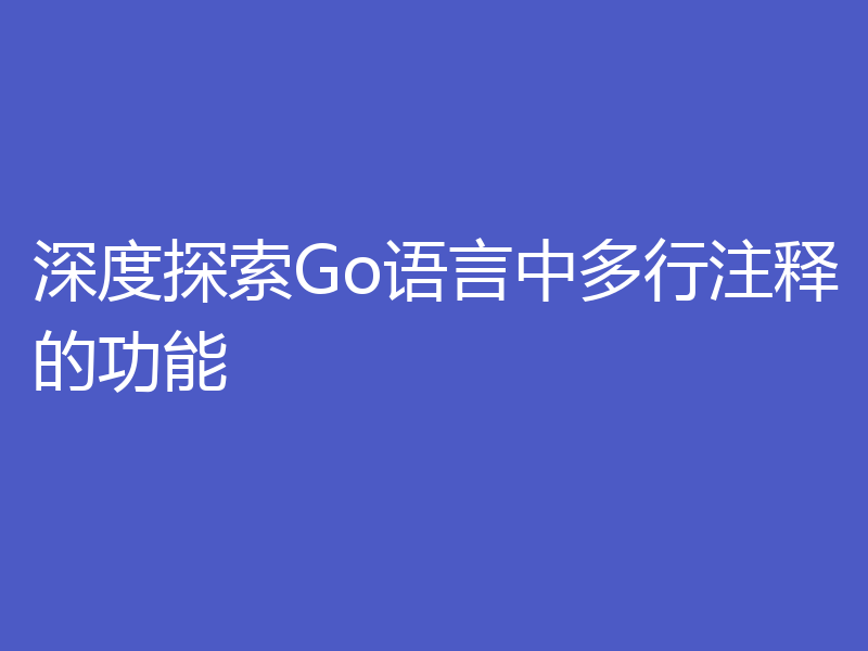深度探索Go语言中多行注释的功能